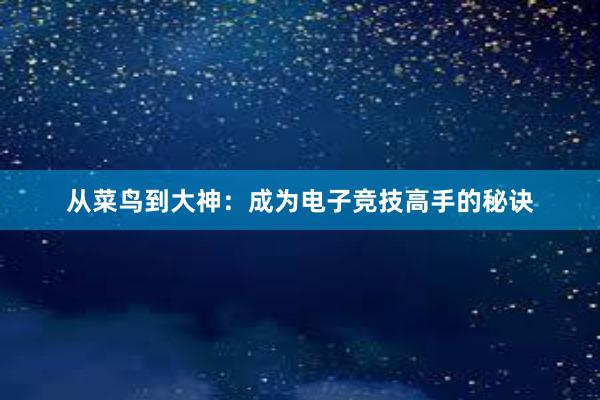 从菜鸟到大神：成为电子竞技高手的秘诀