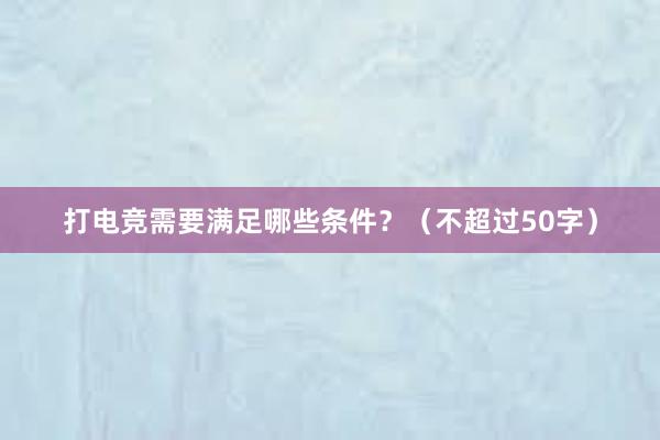 打电竞需要满足哪些条件？（不超过50字）