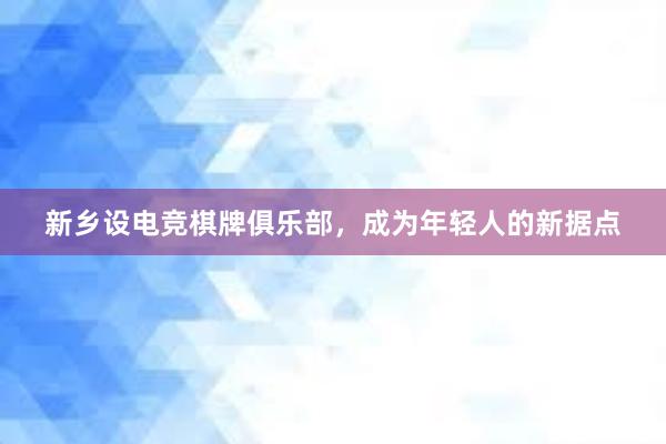 新乡设电竞棋牌俱乐部，成为年轻人的新据点