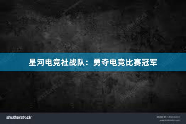 星河电竞社战队：勇夺电竞比赛冠军