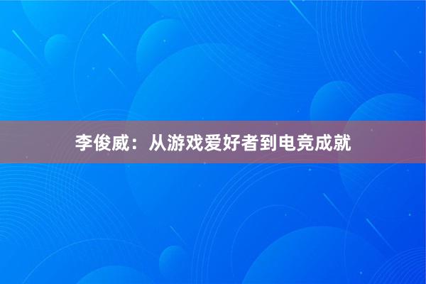 李俊威：从游戏爱好者到电竞成就