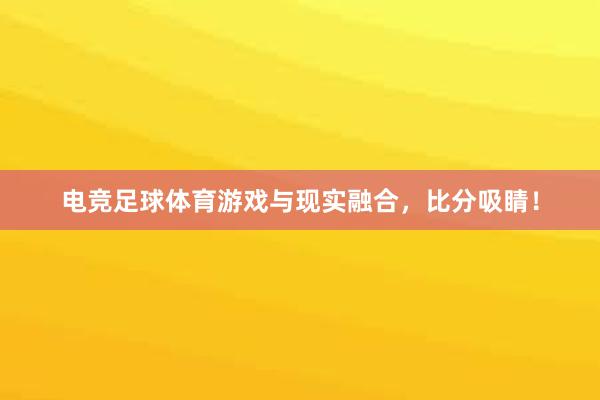 电竞足球体育游戏与现实融合，比分吸睛！