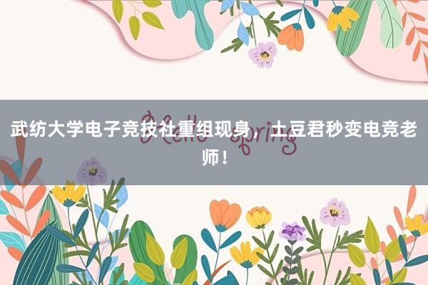 武纺大学电子竞技社重组现身，土豆君秒变电竞老师！