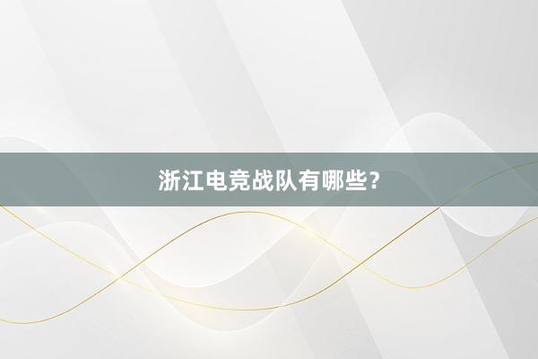 浙江电竞战队有哪些？