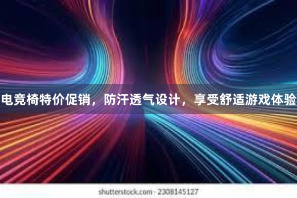 电竞椅特价促销，防汗透气设计，享受舒适游戏体验