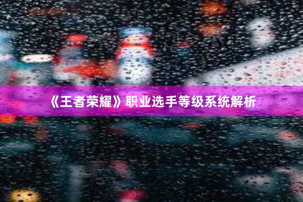 《王者荣耀》职业选手等级系统解析