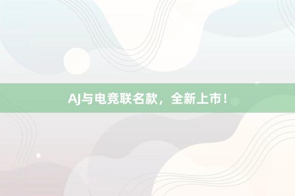 AJ与电竞联名款，全新上市！