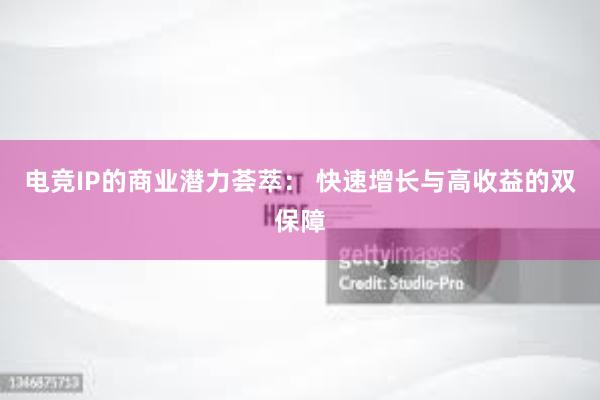 电竞IP的商业潜力荟萃： 快速增长与高收益的双保障