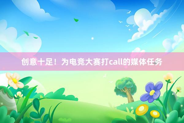 创意十足！为电竞大赛打call的媒体任务