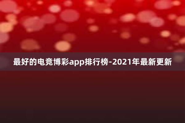 最好的电竞博彩app排行榜-2021年最新更新