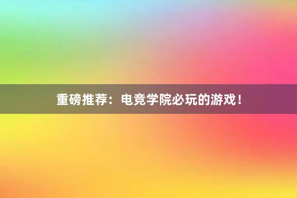 重磅推荐：电竞学院必玩的游戏！