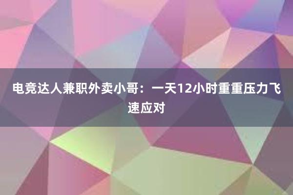 电竞达人兼职外卖小哥：一天12小时重重压力飞速应对