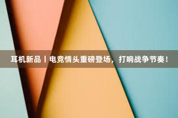 耳机新品丨电竞情头重磅登场，打响战争节奏！