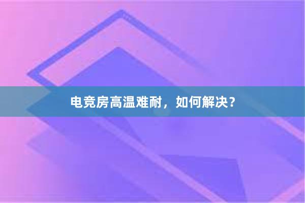 电竞房高温难耐，如何解决？