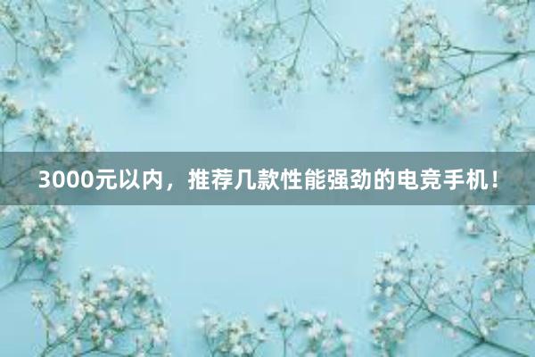 3000元以内，推荐几款性能强劲的电竞手机！