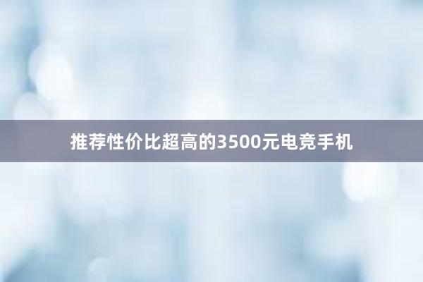 推荐性价比超高的3500元电竞手机