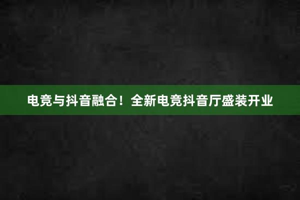 电竞与抖音融合！全新电竞抖音厅盛装开业