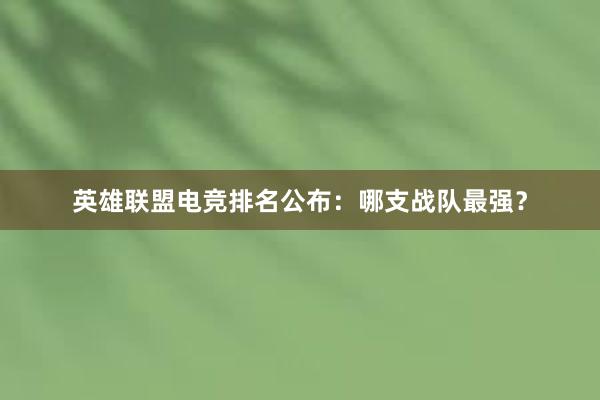 英雄联盟电竞排名公布：哪支战队最强？