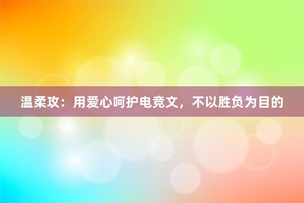 温柔攻：用爱心呵护电竞文，不以胜负为目的