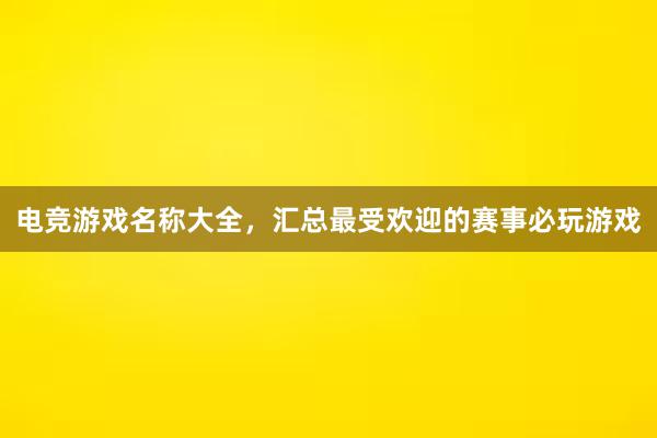 电竞游戏名称大全，汇总最受欢迎的赛事必玩游戏