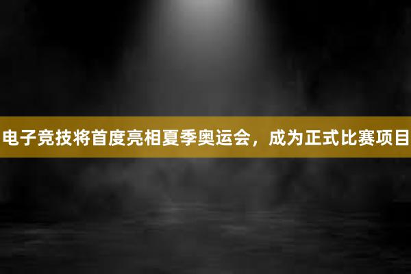 电子竞技将首度亮相夏季奥运会，成为正式比赛项目