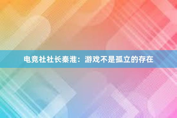 电竞社社长秦淮：游戏不是孤立的存在