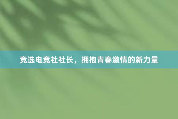 竞选电竞社社长，拥抱青春激情的新力量