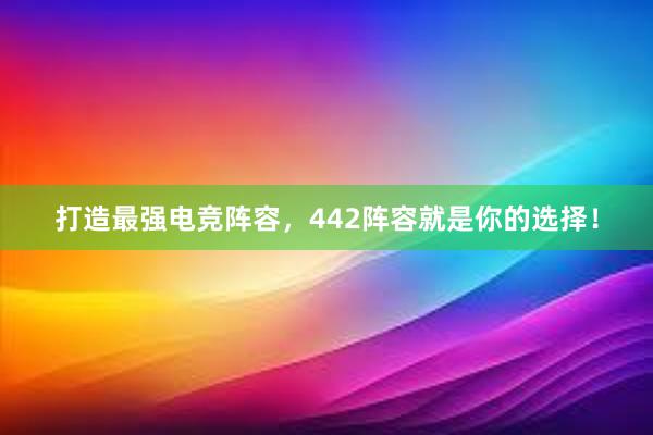 打造最强电竞阵容，442阵容就是你的选择！