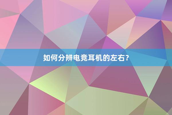 如何分辨电竞耳机的左右？