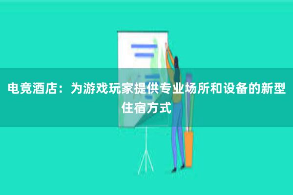 电竞酒店：为游戏玩家提供专业场所和设备的新型住宿方式