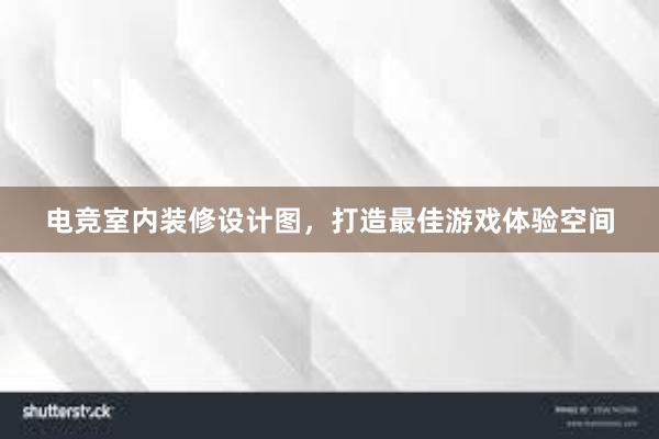 电竞室内装修设计图，打造最佳游戏体验空间