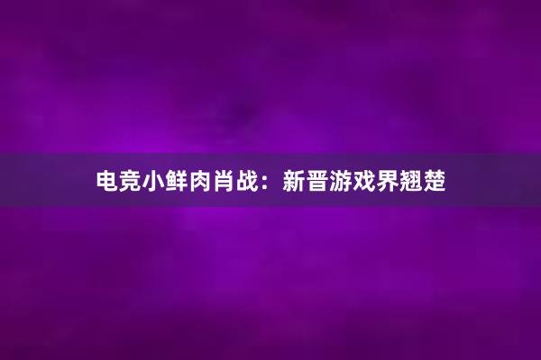 电竞小鲜肉肖战：新晋游戏界翘楚