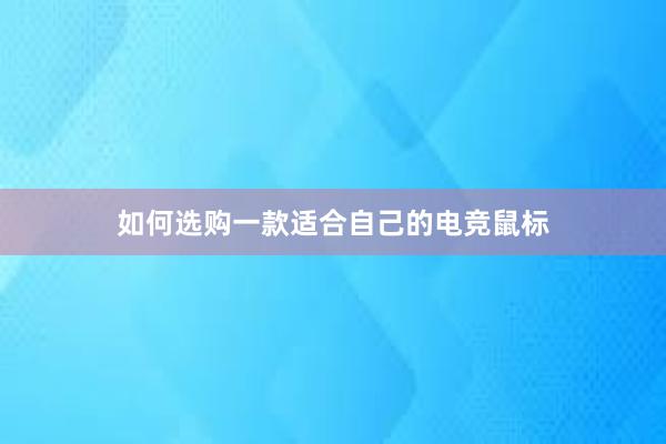 如何选购一款适合自己的电竞鼠标