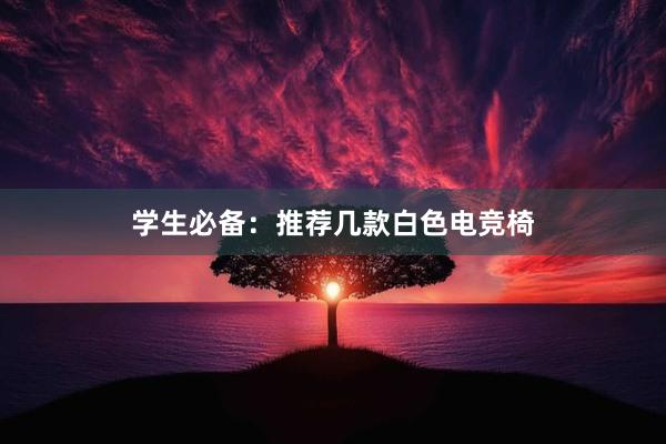 学生必备：推荐几款白色电竞椅