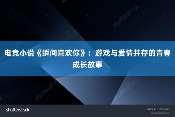 电竞小说《瞬间喜欢你》：游戏与爱情并存的青春成长故事