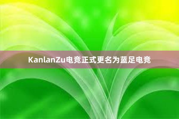 KanlanZu电竞正式更名为蓝足电竞