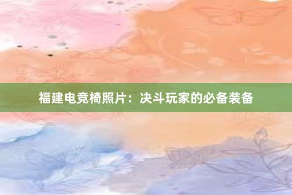 福建电竞椅照片：决斗玩家的必备装备