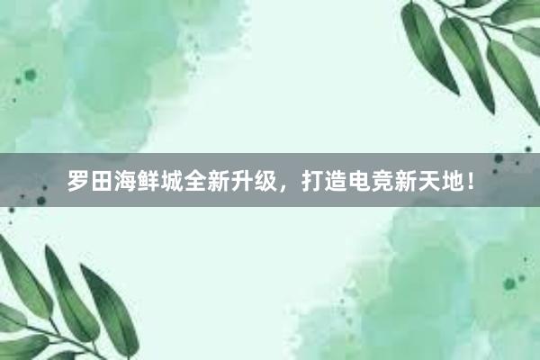 罗田海鲜城全新升级，打造电竞新天地！