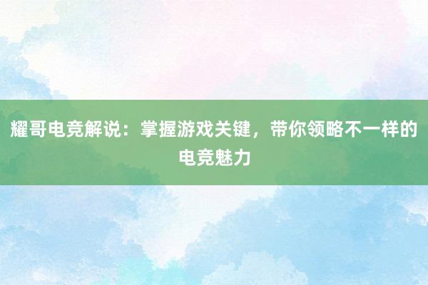 耀哥电竞解说：掌握游戏关键，带你领略不一样的电竞魅力