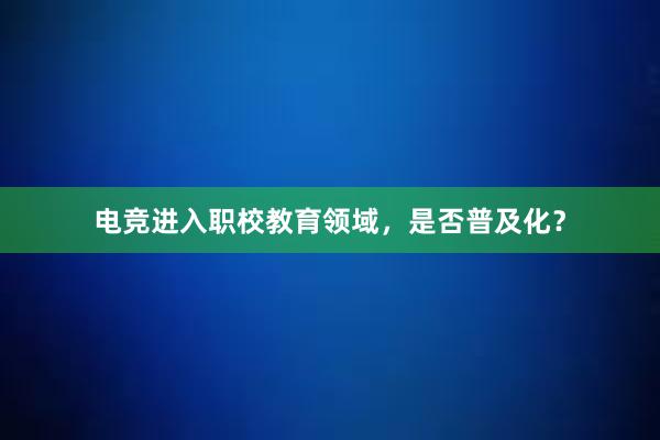 电竞进入职校教育领域，是否普及化？