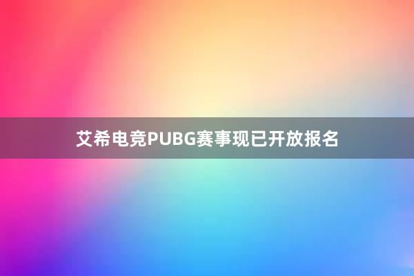 艾希电竞PUBG赛事现已开放报名