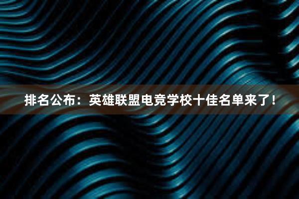 排名公布：英雄联盟电竞学校十佳名单来了！