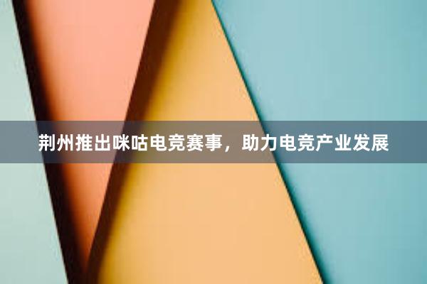 荆州推出咪咕电竞赛事，助力电竞产业发展