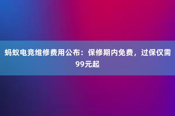 蚂蚁电竞维修费用公布：保修期内免费，过保仅需99元起