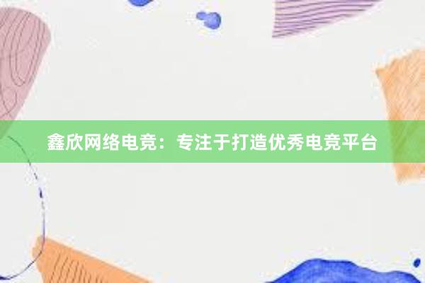 鑫欣网络电竞：专注于打造优秀电竞平台