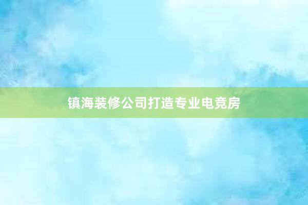 镇海装修公司打造专业电竞房