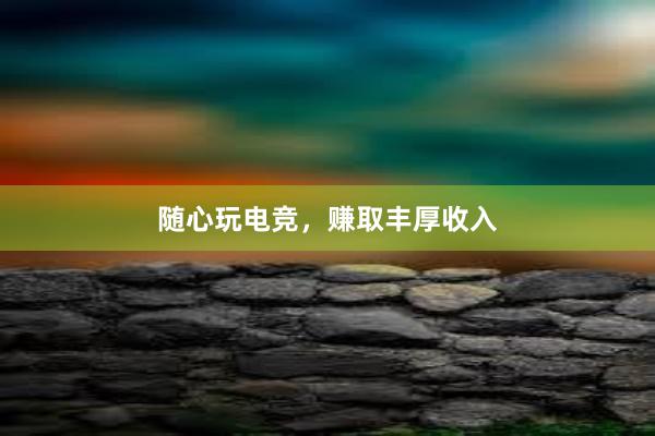 随心玩电竞，赚取丰厚收入