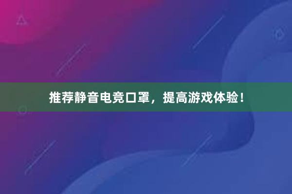 推荐静音电竞口罩，提高游戏体验！