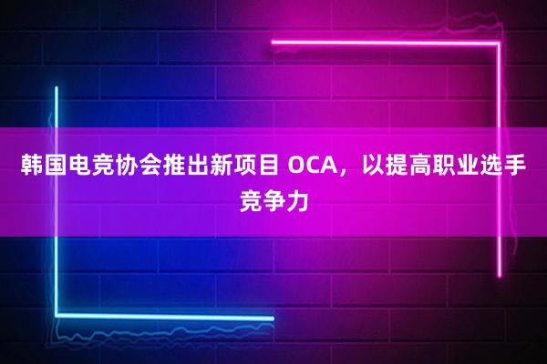 韩国电竞协会推出新项目 OCA，以提高职业选手竞争力