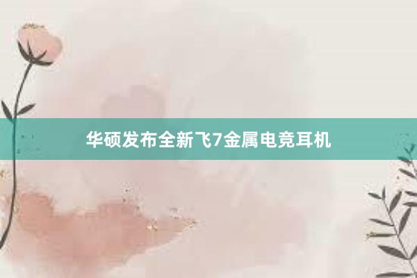 华硕发布全新飞7金属电竞耳机